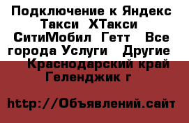 Подключение к Яндекс Такси, ХТакси, СитиМобил, Гетт - Все города Услуги » Другие   . Краснодарский край,Геленджик г.